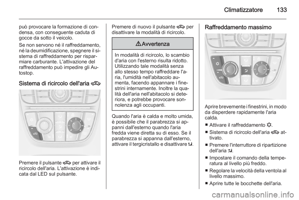 OPEL CASCADA 2014  Manuale di uso e manutenzione (in Italian) Climatizzatore133
può provocare la formazione di con‐
densa, con conseguente caduta di
gocce da sotto il veicolo.
Se non servono né il raffreddamento, né la deumidificazione, spegnere il si‐ste