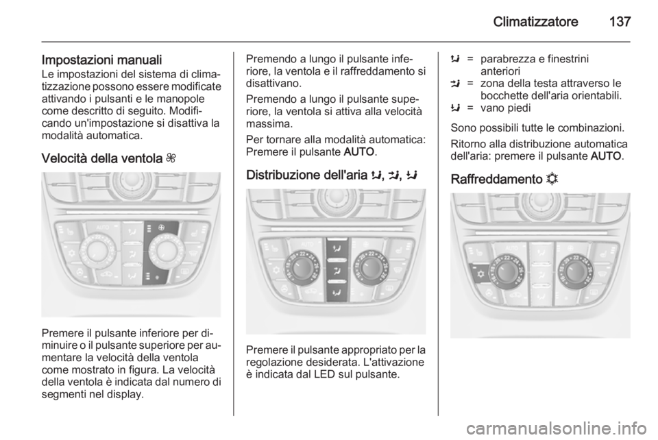 OPEL CASCADA 2014  Manuale di uso e manutenzione (in Italian) Climatizzatore137
Impostazioni manualiLe impostazioni del sistema di clima‐
tizzazione possono essere modificate
attivando i pulsanti e le manopole
come descritto di seguito. Modifi‐
cando un'