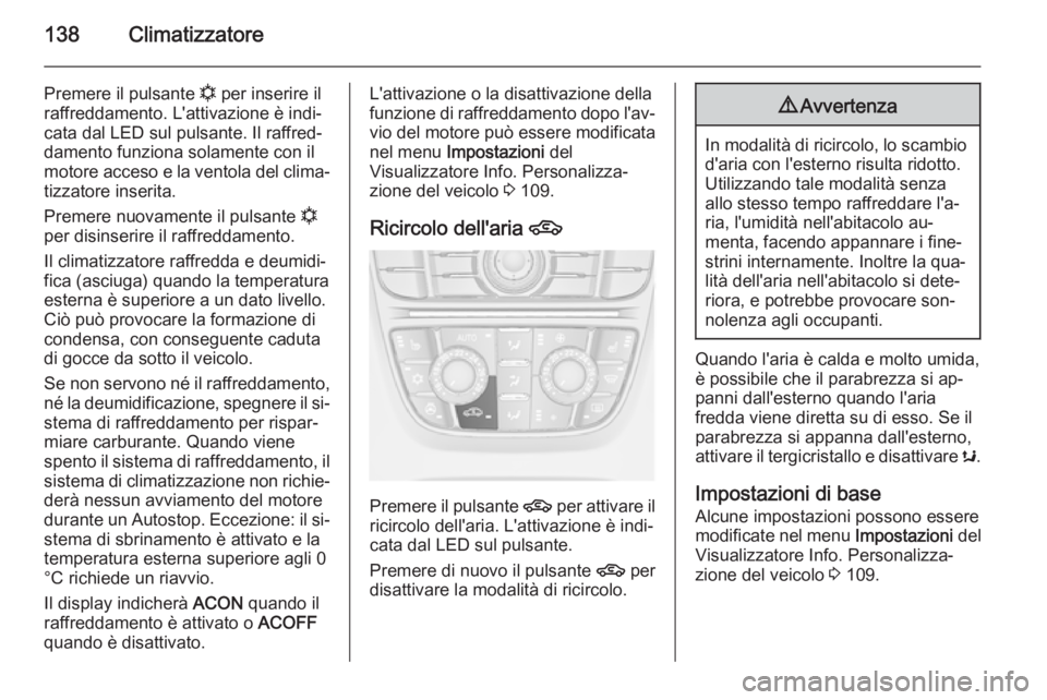OPEL CASCADA 2014  Manuale di uso e manutenzione (in Italian) 138Climatizzatore
Premere il pulsante n per inserire il
raffreddamento. L'attivazione è indi‐
cata dal LED sul pulsante. Il raffred‐
damento funziona solamente con il
motore acceso e la vento