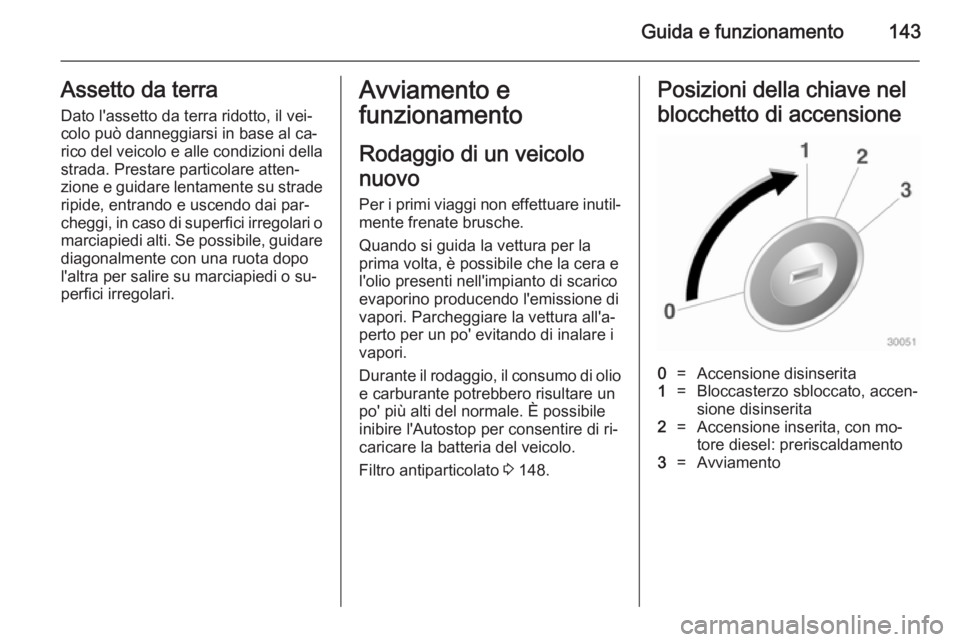 OPEL CASCADA 2014  Manuale di uso e manutenzione (in Italian) Guida e funzionamento143Assetto da terraDato l'assetto da terra ridotto, il vei‐
colo può danneggiarsi in base al ca‐
rico del veicolo e alle condizioni della
strada. Prestare particolare att
