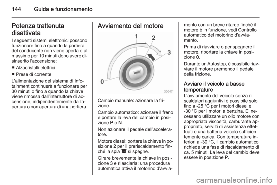 OPEL CASCADA 2014  Manuale di uso e manutenzione (in Italian) 144Guida e funzionamentoPotenza trattenuta
disattivata
I seguenti sistemi elettronici possono
funzionare fino a quando la portiera
del conducente non viene aperta o al
massimo per 10 minuti dopo avere