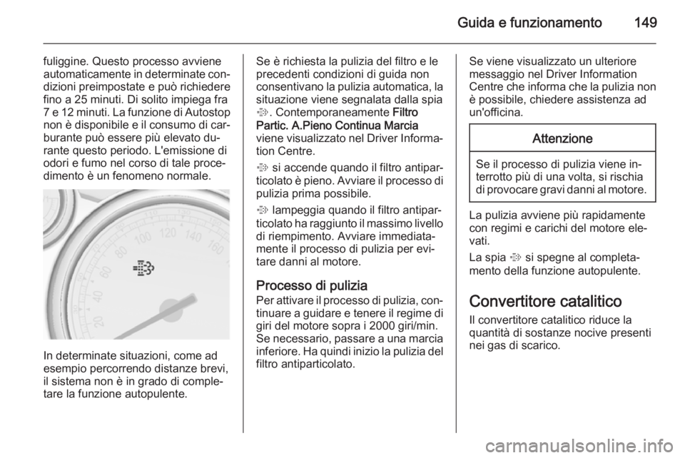 OPEL CASCADA 2014  Manuale di uso e manutenzione (in Italian) Guida e funzionamento149
fuliggine. Questo processo avviene
automaticamente in determinate con‐ dizioni preimpostate e può richiedere
fino a 25 minuti. Di solito impiega fra 7 e 12 minuti. La funzi