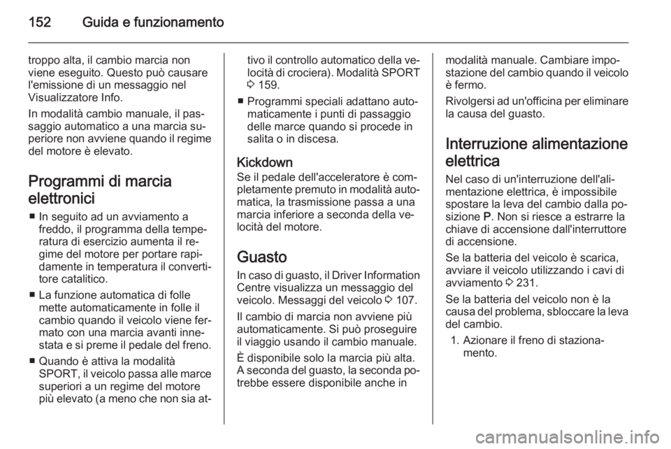 OPEL CASCADA 2014  Manuale di uso e manutenzione (in Italian) 152Guida e funzionamento
troppo alta, il cambio marcia non
viene eseguito. Questo può causare
l'emissione di un messaggio nel
Visualizzatore Info.
In modalità cambio manuale, il pas‐
saggio au