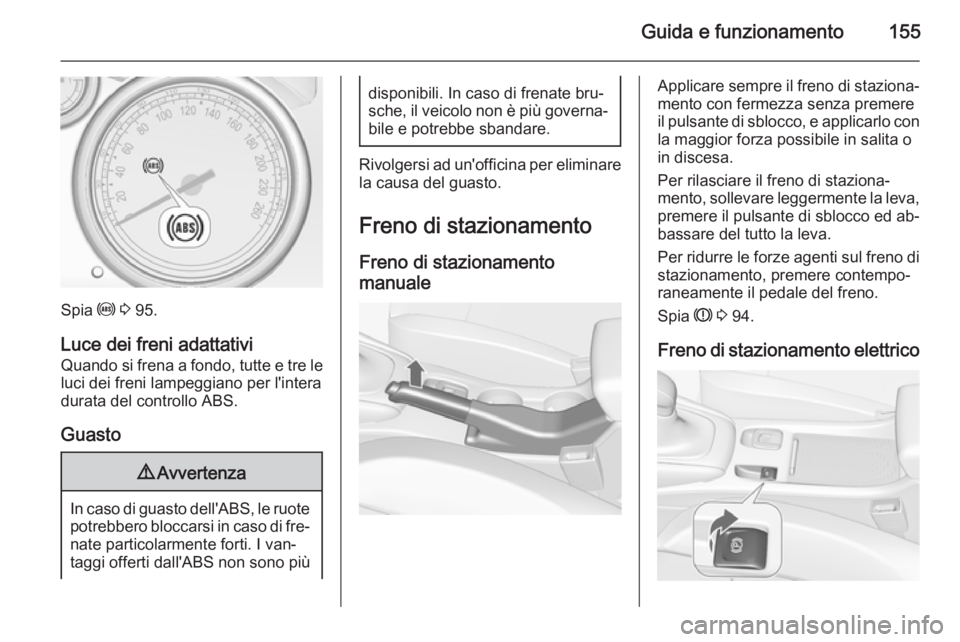 OPEL CASCADA 2014  Manuale di uso e manutenzione (in Italian) Guida e funzionamento155
Spia u 3  95.
Luce dei freni adattativi
Quando si frena a fondo, tutte e tre le
luci dei freni lampeggiano per l'intera
durata del controllo ABS.
Guasto
9 Avvertenza
In ca