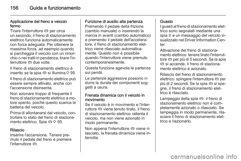 OPEL CASCADA 2014  Manuale di uso e manutenzione (in Italian) 156Guida e funzionamento
Applicazione del freno a veicolo
fermo
Tirare l'interruttore  m per circa
un secondo; il freno di stazionamento
elettrico funziona automaticamente
con forza adeguata. Per 
