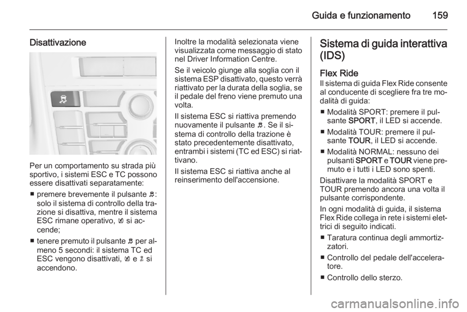 OPEL CASCADA 2014  Manuale di uso e manutenzione (in Italian) Guida e funzionamento159
Disattivazione
Per un comportamento su strada più
sportivo, i sistemi ESC e TC possono essere disattivati separatamente:
■ premere brevemente il pulsante  b:
solo il sistem