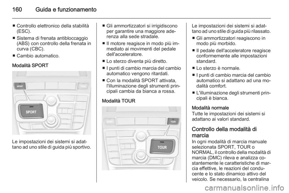 OPEL CASCADA 2014  Manuale di uso e manutenzione (in Italian) 160Guida e funzionamento
■ Controllo elettronico della stabilità(ESC).
■ Sistema di frenata antibloccaggio (ABS) con controllo della frenata incurva (CBC).
■ Cambio automatico.
Modalità SPORT
