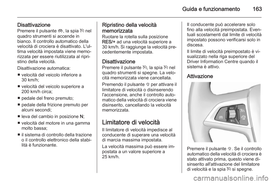 OPEL CASCADA 2014  Manuale di uso e manutenzione (in Italian) Guida e funzionamento163
DisattivazionePremere il pulsante  y, la spia  m nel
quadro strumenti si accende in
bianco. Il controllo automatico della
velocità di crociera è disattivato. L'ul‐
tim