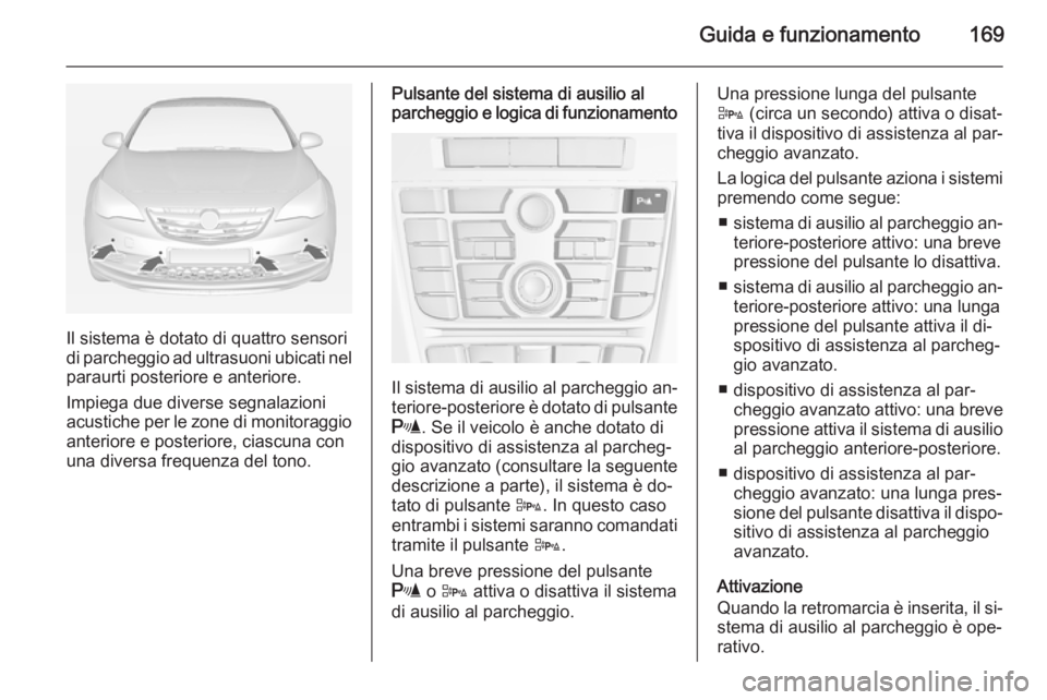 OPEL CASCADA 2014  Manuale di uso e manutenzione (in Italian) Guida e funzionamento169
Il sistema è dotato di quattro sensori
di parcheggio ad ultrasuoni ubicati nel
paraurti posteriore e anteriore.
Impiega due diverse segnalazioni
acustiche per le zone di moni