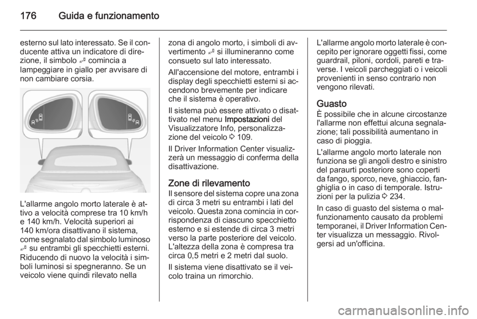 OPEL CASCADA 2014  Manuale di uso e manutenzione (in Italian) 176Guida e funzionamento
esterno sul lato interessato. Se il con‐ducente attiva un indicatore di dire‐
zione, il simbolo  B comincia a
lampeggiare in giallo per avvisare di non cambiare corsia.
L&