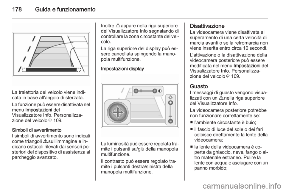 OPEL CASCADA 2014  Manuale di uso e manutenzione (in Italian) 178Guida e funzionamento
La traiettoria del veicolo viene indi‐
cata in base all'angolo di sterzata.
La funzione può essere disattivata nel
menu  Impostazioni  del
Visualizzatore Info. Personal