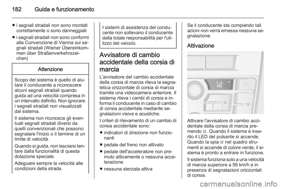 OPEL CASCADA 2014  Manuale di uso e manutenzione (in Italian) 182Guida e funzionamento
■ i segnali stradali non sono montaticorrettamente o sono danneggiati
■ i segnali stradali non sono conformi
alla Convenzione di Vienna sui se‐
gnali stradali (Wiener Ü