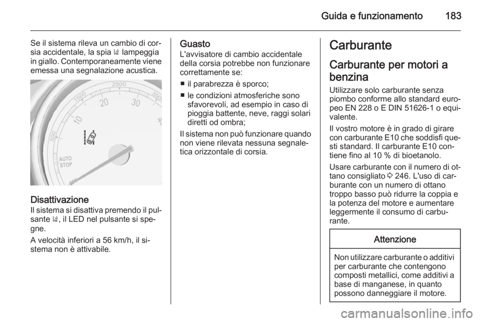 OPEL CASCADA 2014  Manuale di uso e manutenzione (in Italian) Guida e funzionamento183
Se il sistema rileva un cambio di cor‐
sia accidentale, la spia  ) lampeggia
in giallo. Contemporaneamente viene
emessa una segnalazione acustica.
Disattivazione
Il sistema 