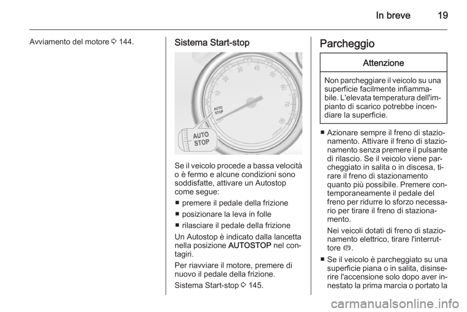 OPEL CASCADA 2014  Manuale di uso e manutenzione (in Italian) In breve19
Avviamento del motore 3 144.Sistema Start-stop
Se il veicolo procede a bassa velocità
o è fermo e alcune condizioni sono
soddisfatte, attivare un Autostop
come segue:
■ premere il pedal