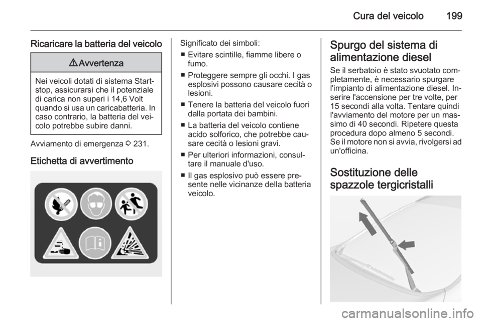 OPEL CASCADA 2014  Manuale di uso e manutenzione (in Italian) Cura del veicolo199
Ricaricare la batteria del veicolo9Avvertenza
Nei veicoli dotati di sistema Start-
stop, assicurarsi che il potenziale
di carica non superi i 14,6 Volt
quando si usa un caricabatte