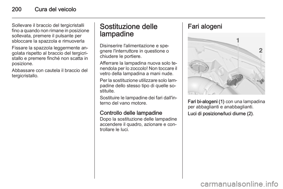 OPEL CASCADA 2014  Manuale di uso e manutenzione (in Italian) 200Cura del veicolo
Sollevare il braccio del tergicristallifino a quando non rimane in posizione sollevata, premere il pulsante per
sbloccare la spazzola e rimuoverla
Fissare la spazzola leggermente a