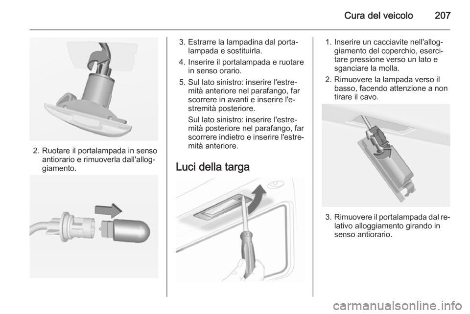 OPEL CASCADA 2014  Manuale di uso e manutenzione (in Italian) Cura del veicolo207
2. Ruotare il portalampada in sensoantiorario e rimuoverla dall'allog‐
giamento.
3. Estrarre la lampadina dal porta‐ lampada e sostituirla.
4. Inserire il portalampada e ru