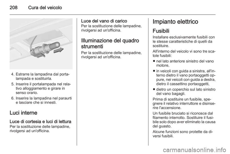 OPEL CASCADA 2014  Manuale di uso e manutenzione (in Italian) 208Cura del veicolo
4. Estrarre la lampadina dal porta‐lampada e sostituirla.
5. Inserire il portalampada nel rela‐ tivo alloggiamento e girare in
senso orario.
6. Inserire la lampadina nel paraur