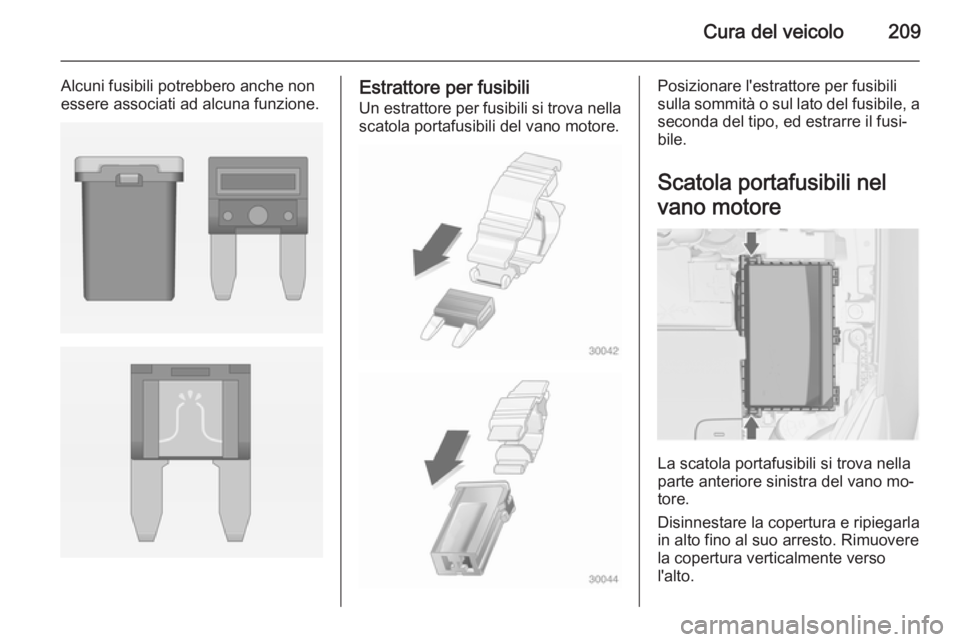 OPEL CASCADA 2014  Manuale di uso e manutenzione (in Italian) Cura del veicolo209
Alcuni fusibili potrebbero anche non
essere associati ad alcuna funzione.Estrattore per fusibili
Un estrattore per fusibili si trova nella scatola portafusibili del vano motore.Pos