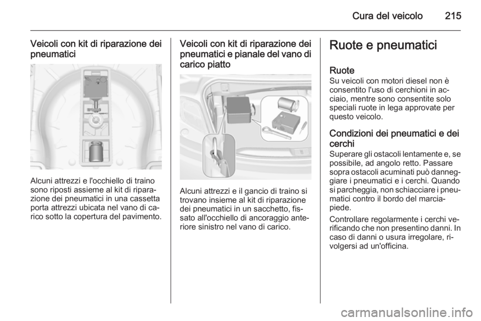 OPEL CASCADA 2014  Manuale di uso e manutenzione (in Italian) Cura del veicolo215
Veicoli con kit di riparazione dei
pneumatici
Alcuni attrezzi e l'occhiello di traino
sono riposti assieme al kit di ripara‐
zione dei pneumatici in una cassetta
porta attrez
