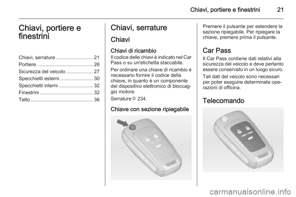 OPEL CASCADA 2014 Manuale di uso e manutenzione (in Italian) Chiavi, portiere e finestrini21Chiavi, portiere e
finestriniChiavi, serrature .......................... 21
Portiere ........................................ 26
Sicurezza del veicolo ................. OPEL CASCADA 2014 Manuale di uso e manutenzione (in Italian) Chiavi, portiere e finestrini21Chiavi, portiere e
finestriniChiavi, serrature .......................... 21
Portiere ........................................ 26
Sicurezza del veicolo .................