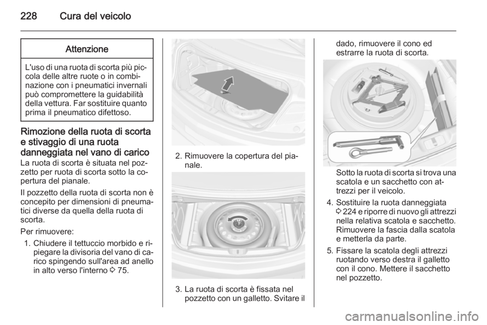 OPEL CASCADA 2014 Manuale di uso e manutenzione (in Italian) 228Cura del veicoloAttenzione
L'uso di una ruota di scorta più pic‐cola delle altre ruote o in combi‐nazione con i pneumatici invernali può compromettere la guidabilità
della vettura. Far s OPEL CASCADA 2014 Manuale di uso e manutenzione (in Italian) 228Cura del veicoloAttenzione
L'uso di una ruota di scorta più pic‐cola delle altre ruote o in combi‐nazione con i pneumatici invernali può compromettere la guidabilità
della vettura. Far s