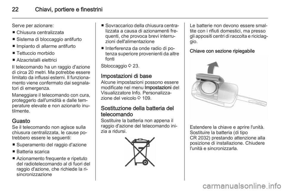 OPEL CASCADA 2014  Manuale di uso e manutenzione (in Italian) 22Chiavi, portiere e finestrini
Serve per azionare:■ Chiusura centralizzata
■ Sistema di bloccaggio antifurto
■ Impianto di allarme antifurto
■ Tettuccio morbido
■ Alzacristalli elettrici
Il