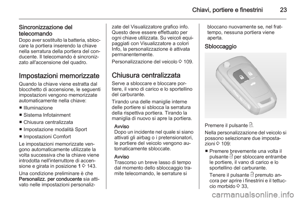 OPEL CASCADA 2014  Manuale di uso e manutenzione (in Italian) Chiavi, portiere e finestrini23
Sincronizzazione deltelecomando Dopo aver sostituito la batteria, sbloc‐ care la portiera inserendo la chiave
nella serratura della portiera del con‐
ducente. Il te