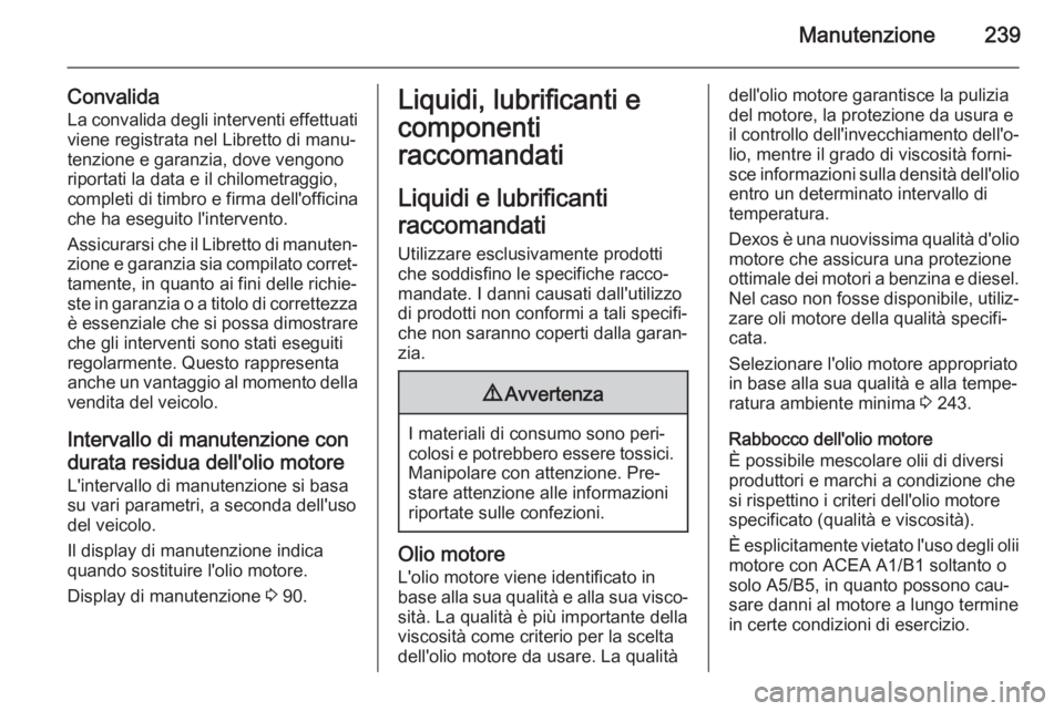 OPEL CASCADA 2014  Manuale di uso e manutenzione (in Italian) Manutenzione239
Convalida
La convalida degli interventi effettuati
viene registrata nel Libretto di manu‐
tenzione e garanzia, dove vengono riportati la data e il chilometraggio,
completi di timbro 