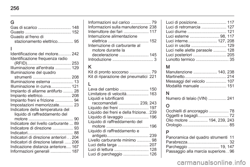 OPEL CASCADA 2014  Manuale di uso e manutenzione (in Italian) 256
GGas di scarico  ............................ 148
Guasto  ....................................... 152
Guasto al freno di stazionamento elettrico .............95
I
Identificazione del motore ......