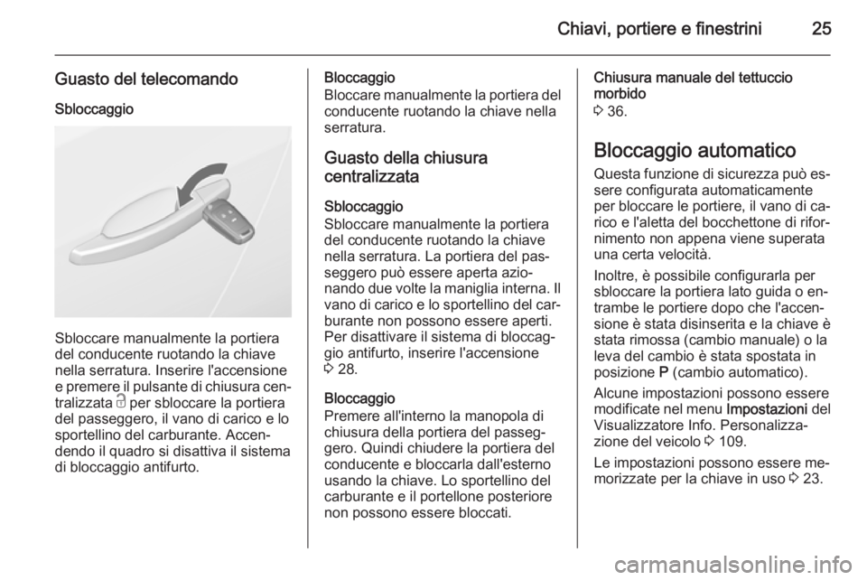 OPEL CASCADA 2014  Manuale di uso e manutenzione (in Italian) Chiavi, portiere e finestrini25
Guasto del telecomandoSbloccaggio
Sbloccare manualmente la portiera
del conducente ruotando la chiave
nella serratura. Inserire l'accensione
e premere il pulsante d