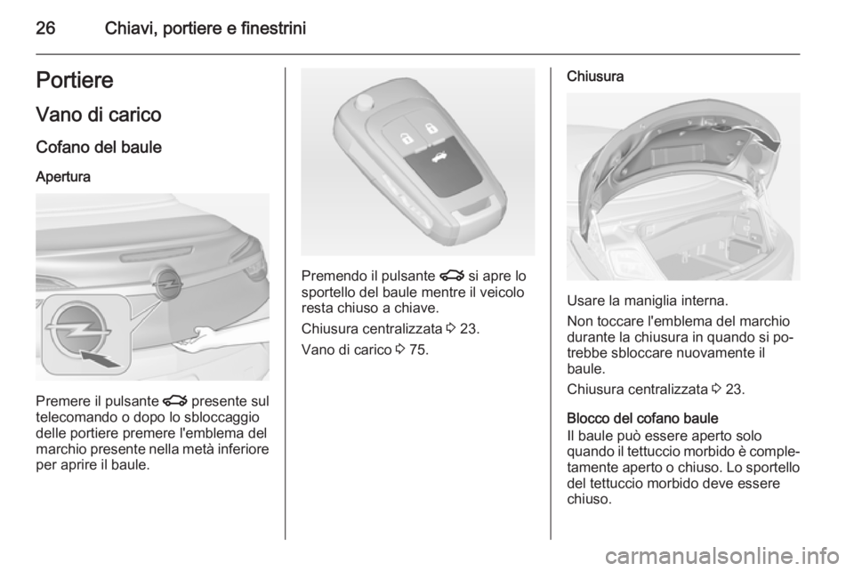 OPEL CASCADA 2014  Manuale di uso e manutenzione (in Italian) 26Chiavi, portiere e finestriniPortiereVano di carico
Cofano del baule
Apertura
Premere il pulsante  x presente sul
telecomando o dopo lo sbloccaggio delle portiere premere l'emblema del
marchio p