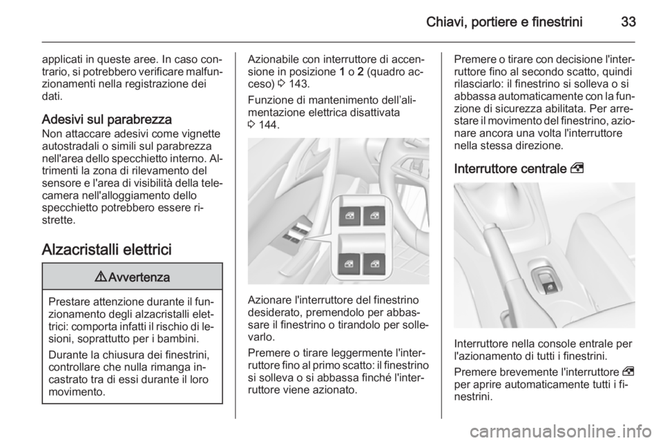 OPEL CASCADA 2014  Manuale di uso e manutenzione (in Italian) Chiavi, portiere e finestrini33
applicati in queste aree. In caso con‐
trario, si potrebbero verificare malfun‐ zionamenti nella registrazione dei
dati.
Adesivi sul parabrezza
Non attaccare adesiv