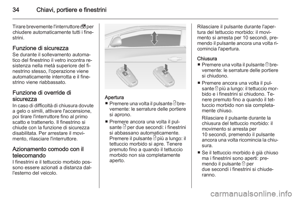 OPEL CASCADA 2014  Manuale di uso e manutenzione (in Italian) 34Chiavi, portiere e finestrini
Tirare brevemente l'interruttore , per
chiudere automaticamente tutti i fine‐
strini.
Funzione di sicurezza Se durante il sollevamento automa‐
tico del finestri