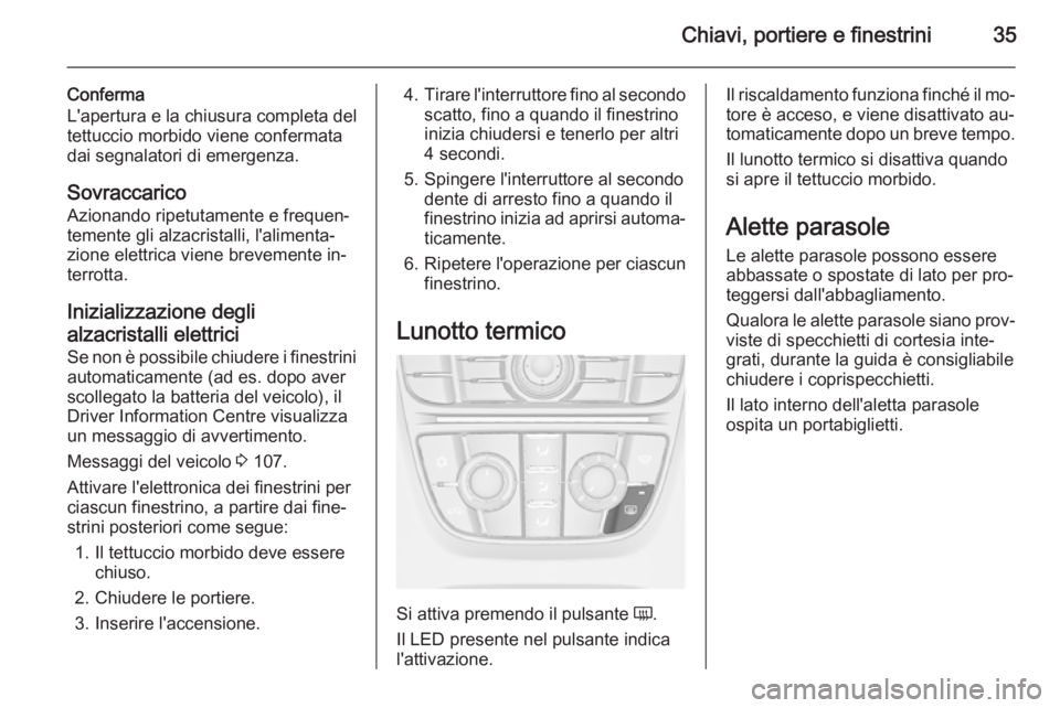 OPEL CASCADA 2014  Manuale di uso e manutenzione (in Italian) Chiavi, portiere e finestrini35
Conferma
L'apertura e la chiusura completa del
tettuccio morbido viene confermata
dai segnalatori di emergenza.
SovraccaricoAzionando ripetutamente e frequen‐
tem