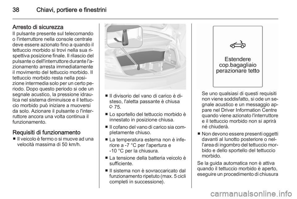 OPEL CASCADA 2014  Manuale di uso e manutenzione (in Italian) 38Chiavi, portiere e finestrini
Arresto di sicurezza
Il pulsante presente sul telecomando
o l'interruttore nella console centrale deve essere azionato fino a quando il tettuccio morbido si trovi n