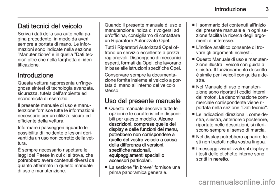 OPEL CASCADA 2014  Manuale di uso e manutenzione (in Italian) Introduzione3Dati tecnici del veicolo
Scriva i dati della sua auto nella pa‐
gina precedente, in modo da averli
sempre a portata di mano. Le infor‐
mazioni sono indicate nella sezione
"Manuten