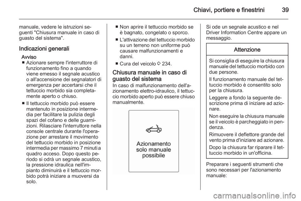 OPEL CASCADA 2014 Manuale di uso e manutenzione (in Italian) Chiavi, portiere e finestrini39
manuale, vedere le istruzioni se‐
guenti "Chiusura manuale in caso di guasto del sistema".
Indicazioni generali Avviso■ Azionare sempre l'interruttore d OPEL CASCADA 2014 Manuale di uso e manutenzione (in Italian) Chiavi, portiere e finestrini39
manuale, vedere le istruzioni se‐
guenti "Chiusura manuale in caso di guasto del sistema".
Indicazioni generali Avviso■ Azionare sempre l'interruttore d