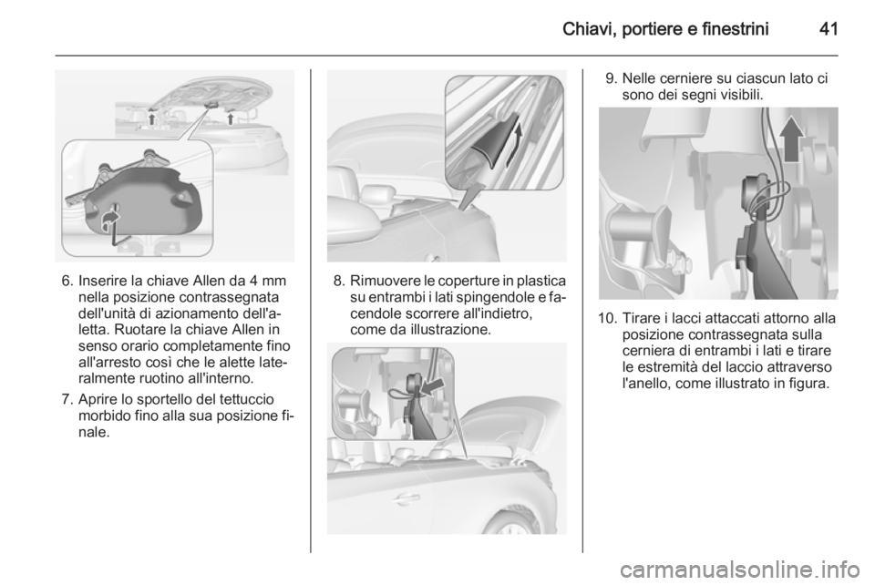 OPEL CASCADA 2014 Manuale di uso e manutenzione (in Italian) Chiavi, portiere e finestrini41
6. Inserire la chiave Allen da 4 mmnella posizione contrassegnata
dell'unità di azionamento dell'a‐
letta. Ruotare la chiave Allen in
senso orario completame OPEL CASCADA 2014 Manuale di uso e manutenzione (in Italian) Chiavi, portiere e finestrini41
6. Inserire la chiave Allen da 4 mmnella posizione contrassegnata
dell'unità di azionamento dell'a‐
letta. Ruotare la chiave Allen in
senso orario completame