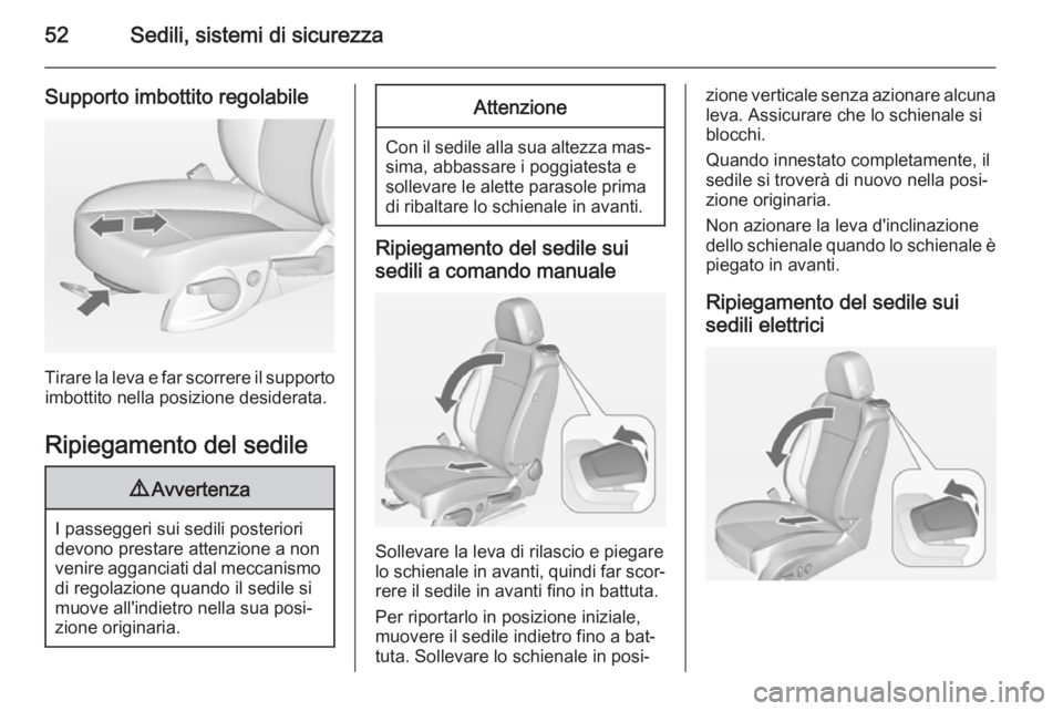 OPEL CASCADA 2014  Manuale di uso e manutenzione (in Italian) 52Sedili, sistemi di sicurezza
Supporto imbottito regolabile
Tirare la leva e far scorrere il supportoimbottito nella posizione desiderata.
Ripiegamento del sedile
9 Avvertenza
I passeggeri sui sedili