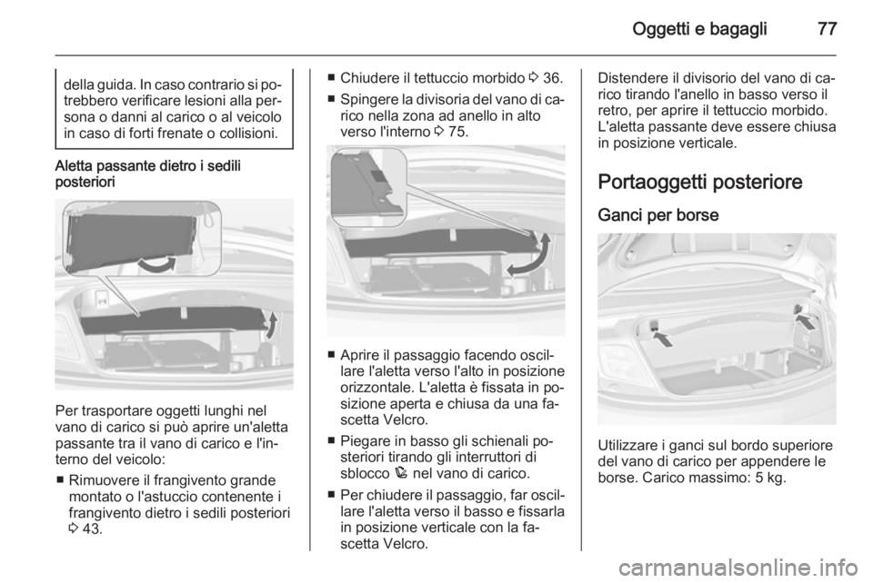 OPEL CASCADA 2014  Manuale di uso e manutenzione (in Italian) Oggetti e bagagli77della guida. In caso contrario si po‐trebbero verificare lesioni alla per‐ sona o danni al carico o al veicolo
in caso di forti frenate o collisioni.
Aletta passante dietro i se
