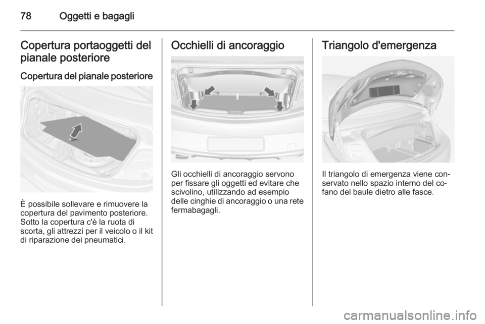 OPEL CASCADA 2014  Manuale di uso e manutenzione (in Italian) 78Oggetti e bagagliCopertura portaoggetti del
pianale posteriore
Copertura del pianale posteriore
È possibile sollevare e rimuovere la
copertura del pavimento posteriore.
Sotto la copertura c'è 