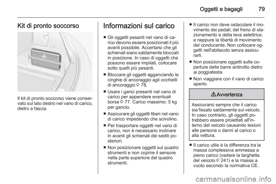 OPEL CASCADA 2014  Manuale di uso e manutenzione (in Italian) Oggetti e bagagli79Kit di pronto soccorso
Il kit di pronto soccorso viene conser‐
vato sul lato destro nel vano di carico, dietro a fascia.
Informazioni sul carico
■ Gli oggetti pesanti nel vano d