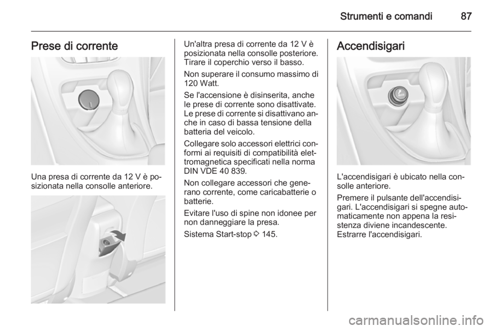 OPEL CASCADA 2014  Manuale di uso e manutenzione (in Italian) Strumenti e comandi87Prese di corrente
Una presa di corrente da 12 V è po‐
sizionata nella consolle anteriore.
Un'altra presa di corrente da 12 V è
posizionata nella consolle posteriore.
Tirar
