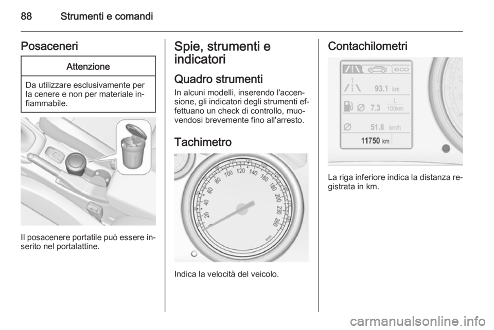 OPEL CASCADA 2014  Manuale di uso e manutenzione (in Italian) 88Strumenti e comandiPosaceneriAttenzione
Da utilizzare esclusivamente per
la cenere e non per materiale in‐
fiammabile.
Il posacenere portatile può essere in‐
serito nel portalattine.
Spie, stru