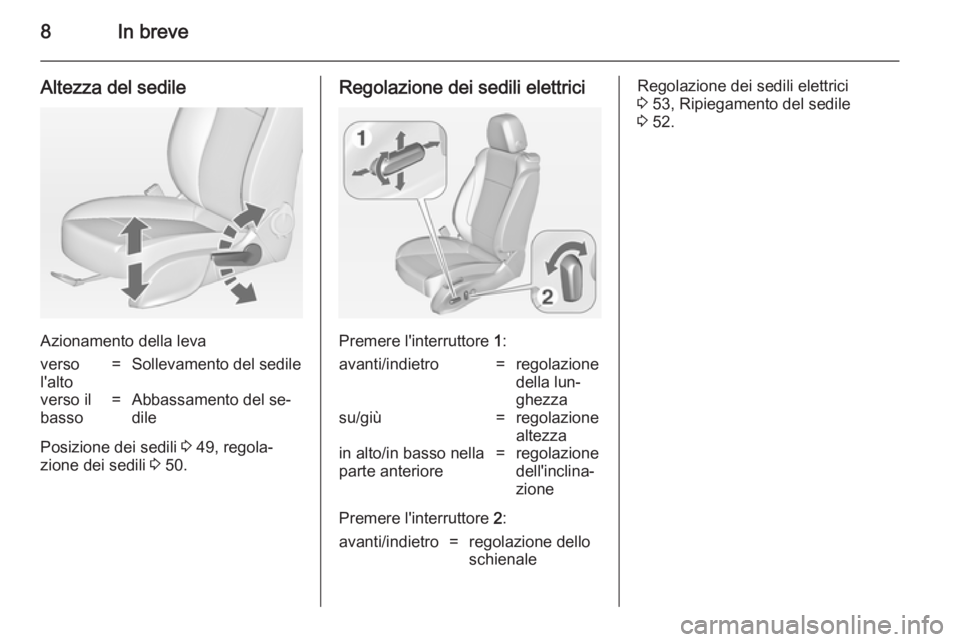 OPEL CASCADA 2014  Manuale di uso e manutenzione (in Italian) 8In breve
Altezza del sedile
Azionamento della leva
verso
l'alto=Sollevamento del sedileverso il
basso=Abbassamento del se‐
dile
Posizione dei sedili  3 49, regola‐
zione dei sedili  3 50.
Reg