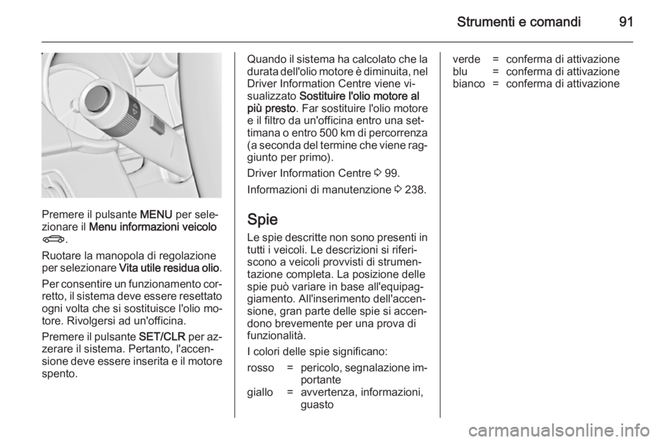 OPEL CASCADA 2014  Manuale di uso e manutenzione (in Italian) Strumenti e comandi91
Premere il pulsante MENU per sele‐
zionare il  Menu informazioni veicolo
X .
Ruotare la manopola di regolazione
per selezionare  Vita utile residua olio .
Per consentire un fun