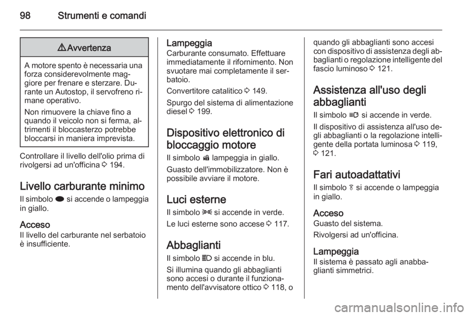 OPEL CASCADA 2014  Manuale di uso e manutenzione (in Italian) 98Strumenti e comandi9Avvertenza
A motore spento è necessaria una
forza considerevolmente mag‐
giore per frenare e sterzare. Du‐
rante un Autostop, il servofreno ri‐ mane operativo.
Non rimuove
