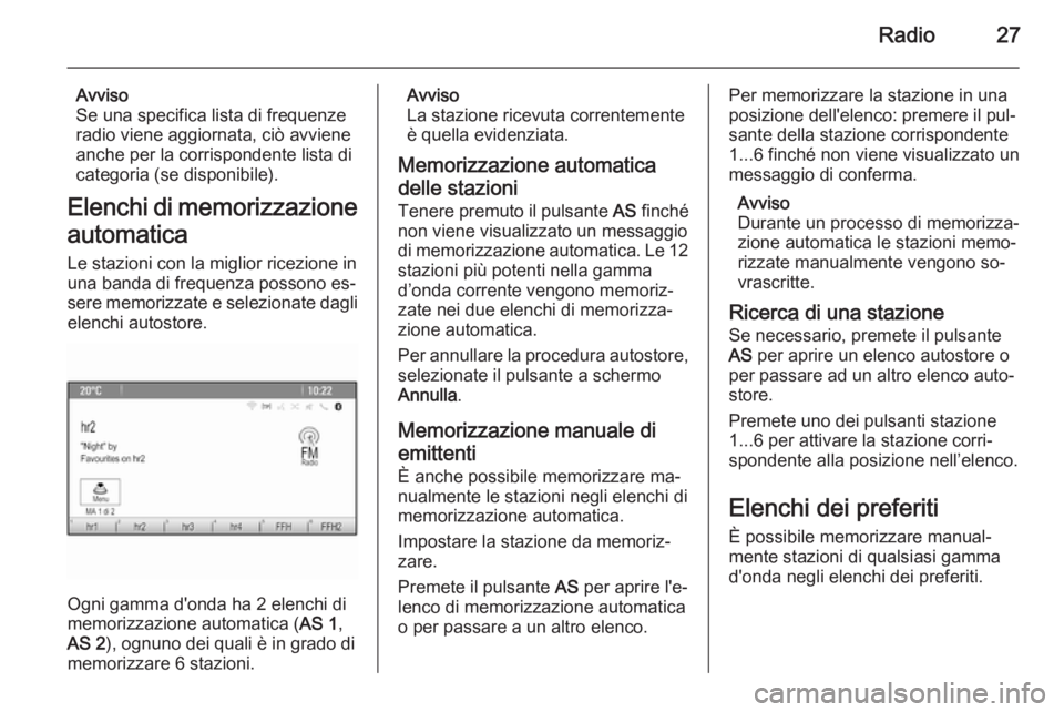OPEL CASCADA 2014.5 Manuale del sistema Infotainment (in Italian) Radio27
Avviso
Se una specifica lista di frequenze
radio viene aggiornata, ciò avviene
anche per la corrispondente lista di categoria (se disponibile).
Elenchi di memorizzazione automatica
Le stazion OPEL CASCADA 2014.5 Manuale del sistema Infotainment (in Italian) Radio27
Avviso
Se una specifica lista di frequenze
radio viene aggiornata, ciò avviene
anche per la corrispondente lista di categoria (se disponibile).
Elenchi di memorizzazione automatica
Le stazion