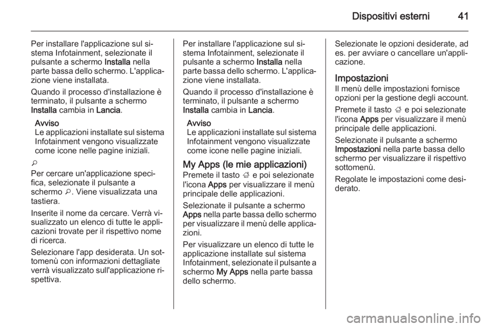 OPEL CASCADA 2014.5  Manuale del sistema Infotainment (in Italian) Dispositivi esterni41
Per installare l'applicazione sul si‐
stema Infotainment, selezionate il
pulsante a schermo  Installa nella
parte bassa dello schermo. L'applica‐
zione viene installa